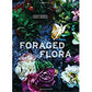 Foraged Flora: A Year of Gathering and Arranging Wild Plants and Flowers